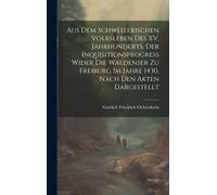 Aus Dem Schweizerischen Volksleben Des Xv. Jahrhunderts. Der Inquisitionsprogress Wider Die Waldenser Zu Freiburg Im Jahre 1430, Nach Den Akten Dargestellt Paperback Book By Gottlieb Friedrich Ochsenb