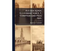 Aus den Alpen. Illustriert von E. T. Compton und Paul Hey.
