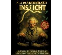 Aus der Dunkelheit ins Licht: Hinter den Kulissen der Gesundheit Profit Angst und die grosse Täuschung