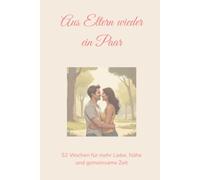 Aus Eltern wieder ein Paar: 52 Wochen für mehr Liebe, Nähe und gemeinsame Zeit