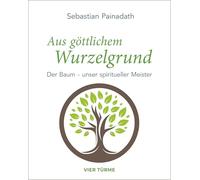 Aus göttlichem Wurzelgrund: Der Baum - unser spiritueller Meister