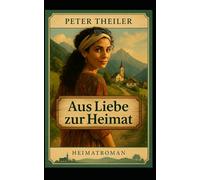 Aus Liebe zur Heimat: Ein Heimatroman von Peter Theiler