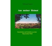 Aus meiner Heimat: Geschiten und Gedichte aus dem Bayerischen Wald