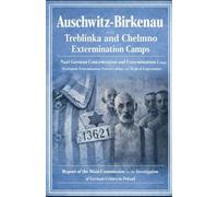 Auschwitz-Birkenau and TREBLINKA EXTERMINATION CAMP AND CHELMNO EXTERMINATION CAMP: Postwar Investigation Reports Based on Witness Testimony, Railway ... Forensic Examination, and Field Investigation