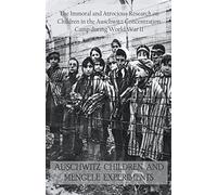 Auschwitz Children and Mengele Experiments The Immoral and Atrocious Research on Children in the Auschwitz Concentration Camp During World War II