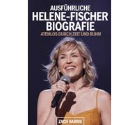 Ausführliche Helene-Fischer-Biografie: Atemlos durch Zeit und Ruhm: The Inspiring Journey of Schlager’s Global Icon-From Humble Beginnings to ‘Atemlos Durch die Nacht’ and Beyond