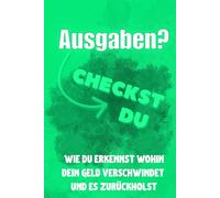 Ausgaben? Checkst du!: Warum dein Geld ständig verschwindet und es zurückholst