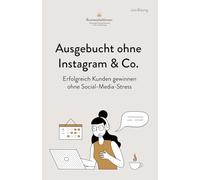 Ausgebucht ohne Instagram & Co: Erfolgreich Kunden gewinnen ohne Social-Media-Stress: Für Coaches, Beraterinnen & Therapeutinnen