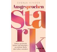 Ausgesprochen stark: Schluss mit Schuld, Scham und Schweigen - wie ehrliche Worte dein Leben verändern