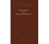 Ausgewählte Briefwechsel Aus Dem Nachlass Von Karl August Böttiger, Karl August Böttiger - Briefwechsel Mit Désiré Raoul-Rochette