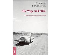 Ausgewählte Werke von Annemarie Schwarzenbach / Alle Wege sind offen: Die Reise nach Afghanistan 1939/1940. Ausgewählte Texte, Briefe und Fotografien
