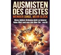 Ausmisten des Geistes: Weniger Dinge, mehr Glück: Wenn äußere Ordnung nicht zu innerer Ruhe führt und was das über Sie verrät