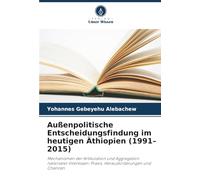 Außenpolitische Entscheidungsfindung im heutigen Äthiopien (1991-2015): Mechanismen der Artikulation und Aggregation nationaler Interessen: Praxis, Herausforderungen und Chancen