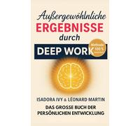 Außergewöhnliche Ergebnisse durch Deep Work erzielen: Das große Buch der persönlichen Entwicklung