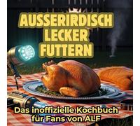 Außerirdisch Lecker Futtern: Das inoffizielle Kochbuch für Fans von ALF