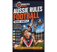 Aussie Rules Football: The Complete Beginner's Guide To Australia's Greatest Game
