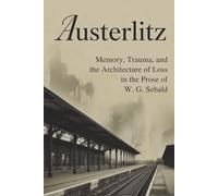 Austerlitz: Memory, Trauma, and the Architecture of Loss in the Prose of W. G. Sebald