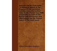 Australia And Its Gold Fields - A Historical Sketch Of The Progress Of The Australian Colonies, From The Earliest Times To The Present Day; With A Particular Account Of The Recent Gold Discoveries, An