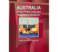 Australia Energy Policy, Laws And Regulations Handbook Volume 1 Strategic Information And Basic Laws