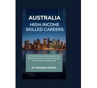 Australia for High-Income Skilled Careers: A Practical Step-by-Step Guide to Jobs, Skills, Courses, Work Visas, PR Pathways, Work Culture & Legal Safety