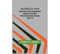 Australia In Arms ; A Narrative Of The Australasian Imperial Force And Their Achievement At Anzac (Part - Ii)