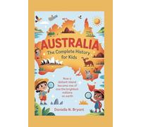 AUSTRALIA: The Complete History for Kids: How a Distant Island Became One of the Brightest Nations on Earth