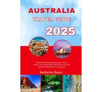 AUSTRALIA TRAVEL GUIDE 2025: Discover breathtaking landscapes, vibrant culture, and unforgettable adventures across the Southern Hemisphere’s crown jewel