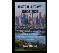 AUSTRALIA TRAVEL GUIDE 2026: Your Essential Manual to Planning, Exploring, Living, Working, and Studying Across Australia