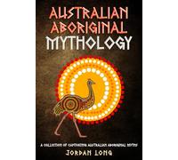 Australian Aboriginal Mythology: A Collection of Captivating Australian Aboriginal Myths