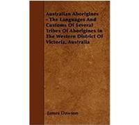 Australian Aborigines - The Languages and Customs of Several Tribes of Aborigines in the Western District of Victoria, Australia Dawson, James (Auteur)