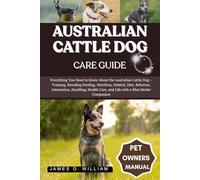 AUSTRALIAN CATTLE DOG CARE GUIDE: Everything You Need to Know About the Australian Cattle Dog - Training, Breeding Feeding, Nutrition, Habitat, Diet, ... Care, and Life with a Blue Heeler Companion