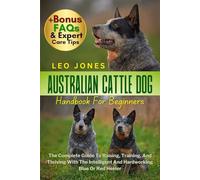 AUSTRALIAN CATTLE DOG HANDBOOK FOR BEGINNERS: The Complete Guide To Raising, Training, And Thriving With The Intelligent And Hardworking Blue Or Red Heeler