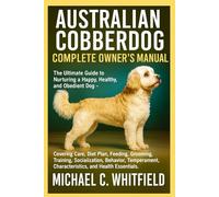AUSTRALIAN COBBERDOG COMPLETE OWNER’S MANUAL: The Ultimate Guide to Nurturing a Happy, Healthy, and Obedient Dog - Covering Care, Diet Plan, Feeding, ... Characteristics, and Health Essentials.