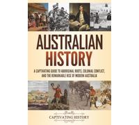 Australian History: A Captivating Guide to Aboriginal Roots, Colonial Conflict, and the Remarkable Rise of Modern Australia