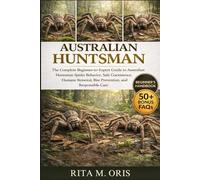 AUSTRALIAN HUNTSMAN: The Complete Beginner-to-Expert Guide to Australian Huntsman Spider Behavior, Safe Coexistence, Humane Removal, Bite Prevention, and Responsible Care