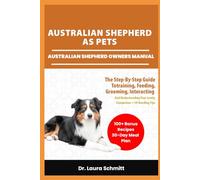 AUSTRALIAN SHEPHERD AS PETS - AUSTRALIAN SHEPHERD OWNERS MANUAL: The Step-By-Step Guide Totraining, Feeding, Grooming, Interacting and Understanding Your Lovely Companion + 30 Bonding Tips