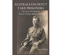 Australians Don't Take Prisoners: The Great War Diaries Of Private Charles Briggs Hardy