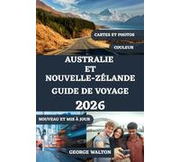 AUSTRALIE ET NOUVELLE-ZÉLANDE GUIDE DE VOYAGE 2026 (TOUTE COULEUR): Votre manuel complet sur les villes emblématiques, les paysages à couper le ... les aventures en plein air et les itinéraires