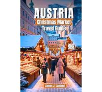 AUSTRIA CHRISTMAS MARKET TRAVEL GUIDEN2025/2026: Explore Magical Markets, Winter Wonderland & Hidden Gems, Insider Tips, Alpine Villages - Perfect Itineraries for Families, Couples & Solo Traveler