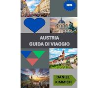 AUSTRIA GUIDA DI VIAGGIO 2025: Scopri Vienna, Salisburgo, le Alpi e oltre: cultura, storia, cibo e avventure panoramiche per ogni viaggiatore