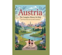 AUSTRIA: The Complete History for Kids: From Ancient Times to the City of Music and Dreams
