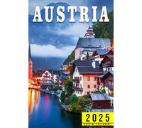 Austria Travel Guide 2025: The Complete Traveler’s Handbook to Discover the Hidden Gems, Historic Villages, Must-See Attractions and Insider Tips for an Unforgettable Experiences
