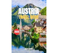 AUSTRIA TRAVEL GUIDE 2025: THE EXPLORER’S HANDBOOK FOR UNFORGETTABLE JOURNEYS