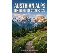 AUSTRIAN ALPS HIKING GUIDE 2026 - 2027: Route Planning, Scenic Trails, Hut-to-Hut Treks, and Practical Tips for Exploring Austria’s Alpine Regions