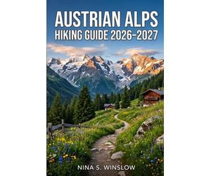 AUSTRIAN ALPS HIKING GUIDE 2026 - 2027: Route Planning, Scenic Trails, Hut-to-Hut Treks, and Practical Tips for Exploring Austria’s Alpine Regions