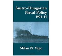 Austro-Hungarian Naval Policy, 1904-1914 (Cass Series: Naval Policy And History)