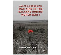 Austro-Hungarian War Aims In The Balkans During World War I
