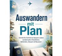 Auswandern mit Plan: Schritt für Schritt ins bessere Leben: Länderwahl, Checklisten, Behörden, Steuern & Neustart