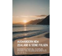 Auswandern New Zealand & seine Folgen.: Auswandern nach Neuseeland - ein Traum, der verlockend klingt. Meer, Berge, Schafe überall, ein entspanntes Leben. Doch bevor du die Koffer packst…