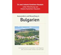 Auswandern und Neuanfang in Bulgarien: Ihr Leitfaden für ein Leben im sonnigen Osten: Ein Kompendium für Auswanderer nach Bulgarien, alles was Sie wissen müssen und noch mehr.